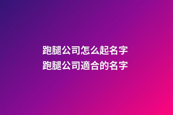 跑腿公司怎么起名字 跑腿公司適合的名字-第1張-公司起名-玄機派